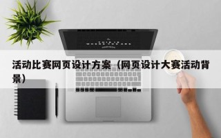 定安活动比赛网页设计方案（网页设计大赛活动背景）